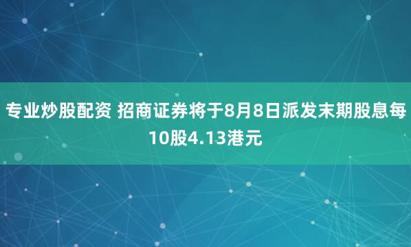 专业炒股配资 招商证券将于8月8日派发末期股息每10股4.13港元