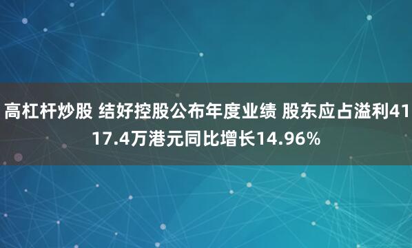 高杠杆炒股 结好控股公布年度业绩 股东应占溢利4117.4万港元同比增长14.96%