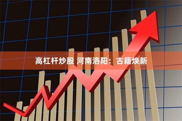 高杠杆炒股 河南洛阳：古籍焕新