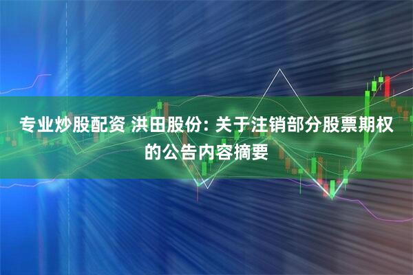 专业炒股配资 洪田股份: 关于注销部分股票期权的公告内容摘要