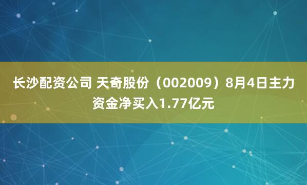 长沙配资公司 天奇股份（002009）8月4日主力资金净买入1.77亿元
