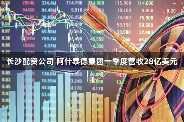 长沙配资公司 阿什泰德集团一季度营收28亿美元