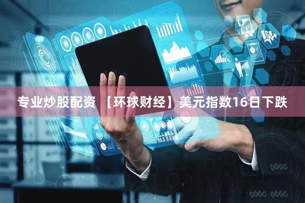 专业炒股配资 【环球财经】美元指数16日下跌